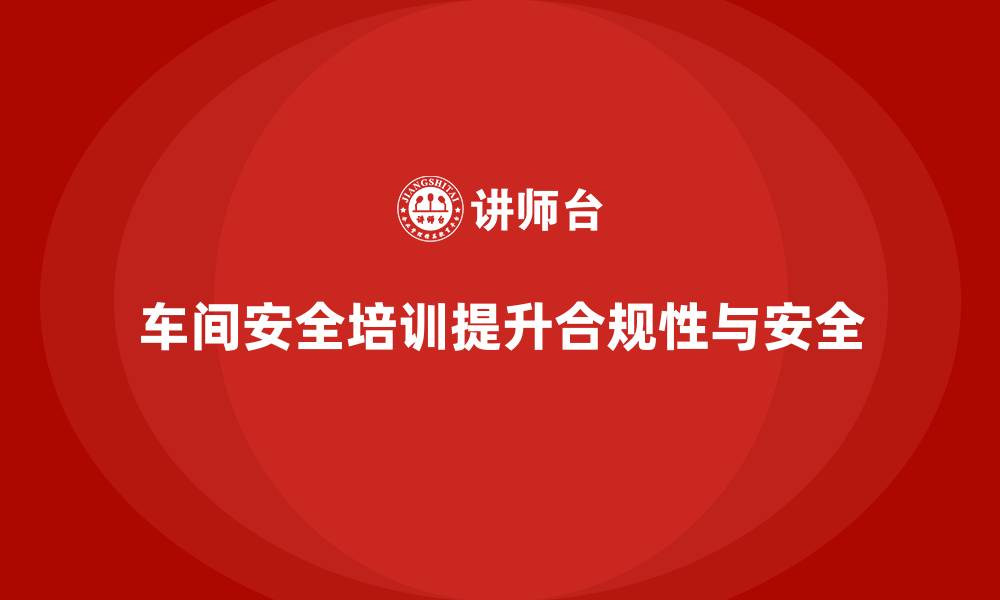 文章企业车间安全培训提升法规审查通过的可能性的缩略图