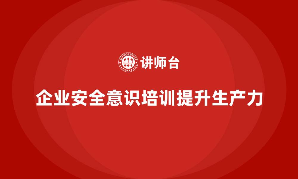 文章企业安全意识培训为生产力提升提供有力支持的缩略图