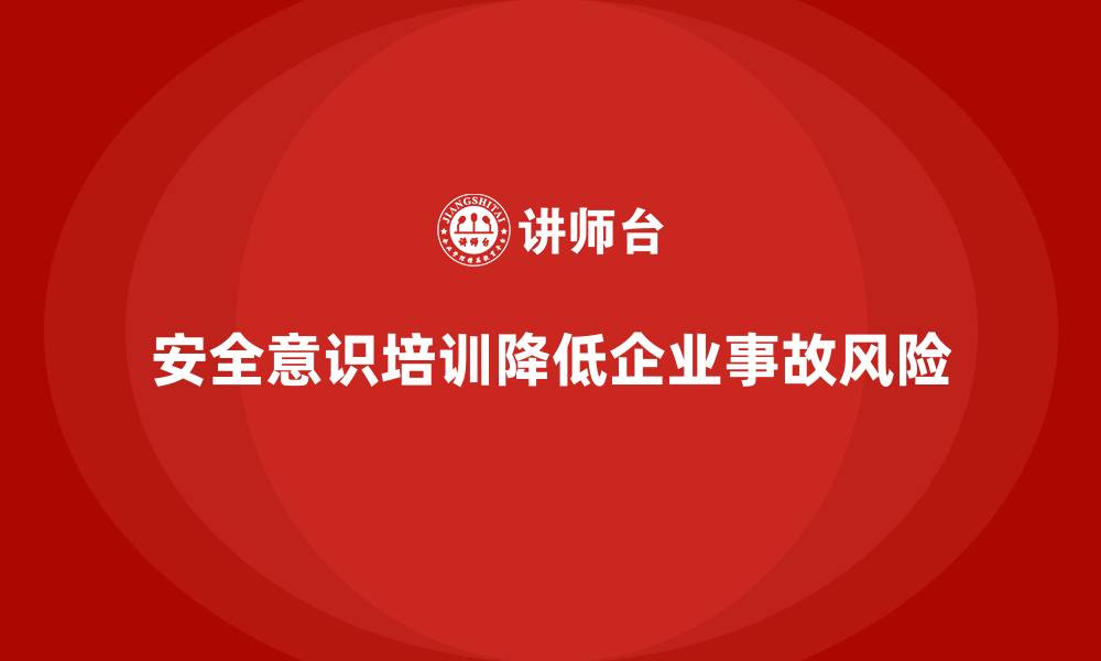 文章安全意识培训降低企业应对事故的经济压力的缩略图