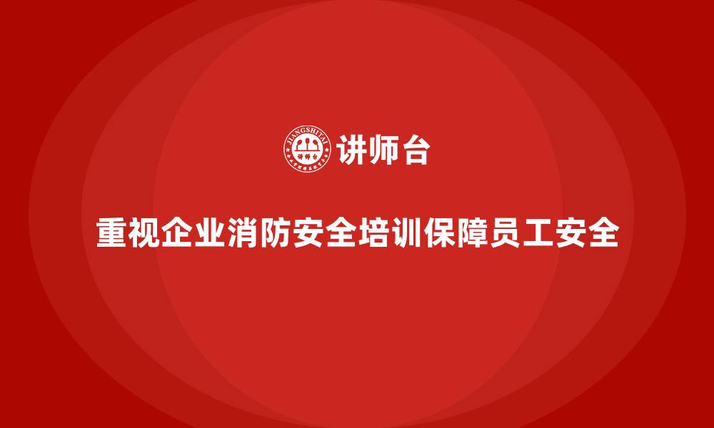 文章企业消防安全培训，提升员工的火灾自救能力的缩略图