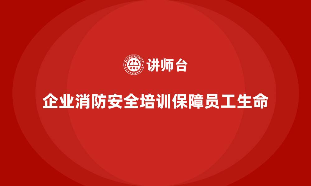 文章企业消防安全培训，保障员工火灾事故中的生命安全的缩略图