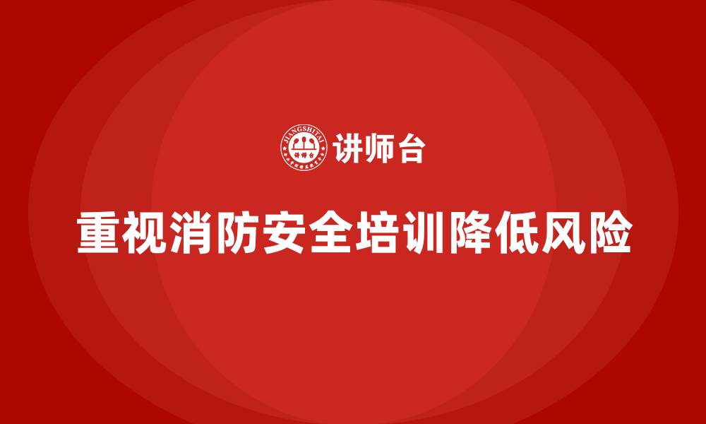 文章企业消防安全培训帮助企业降低由于火灾引起的经济风险的缩略图