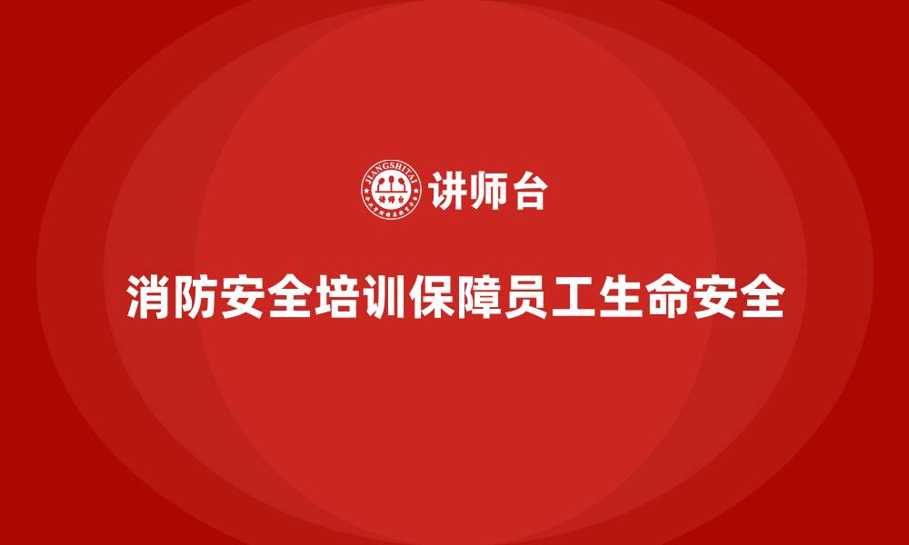 消防安全培训保障员工生命安全