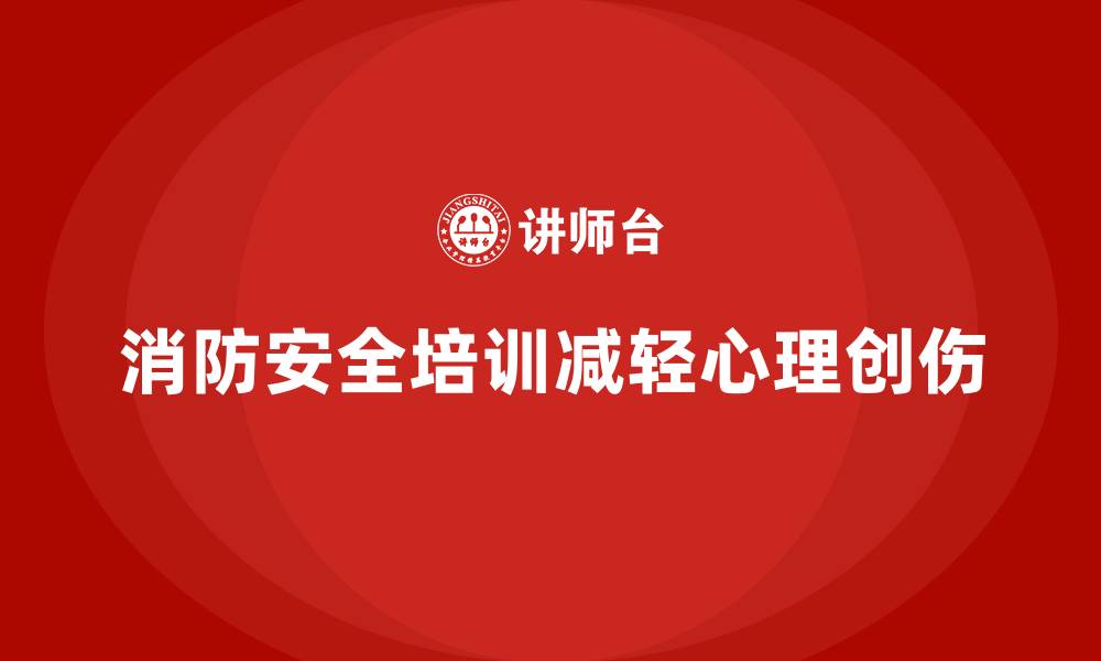 消防安全培训减轻心理创伤
