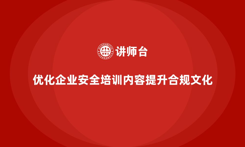 优化企业安全培训内容提升合规文化