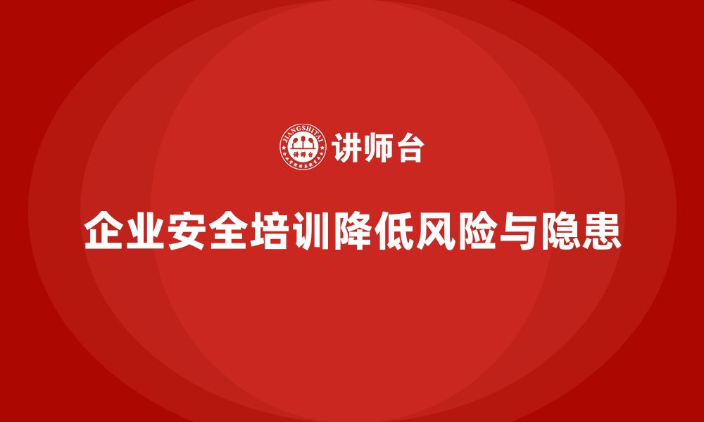 文章企业安全培训内容：助力企业降低工作场所安全隐患的缩略图