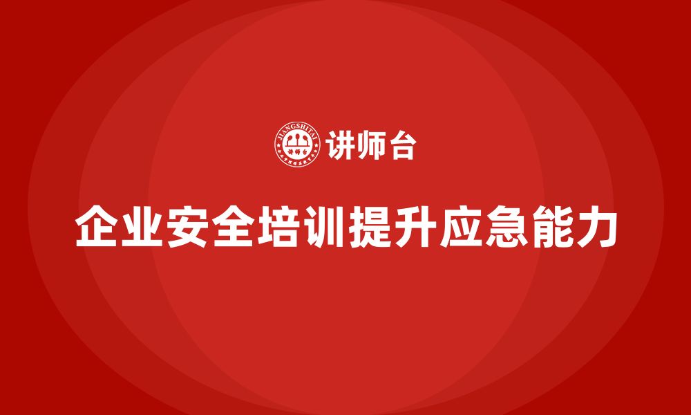 企业安全培训提升应急能力