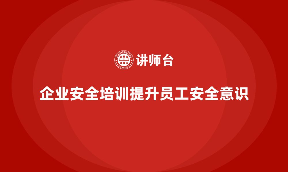 企业安全培训提升员工安全意识