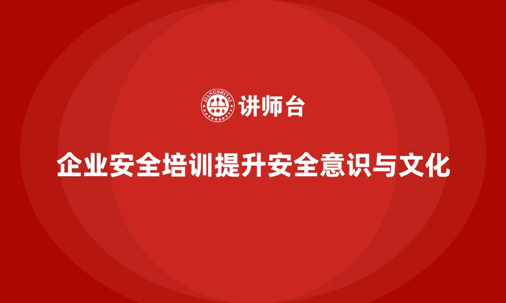 文章企业安全培训内容：提升员工对企业安全文化的认同与执行力的缩略图