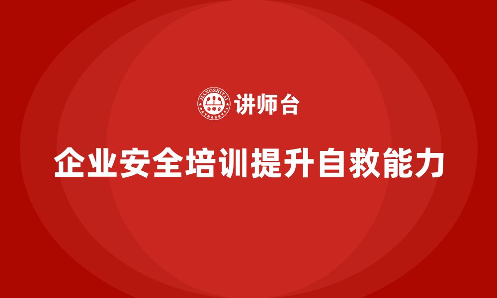 文章企业安全培训内容：帮助员工提升自救能力，减少伤亡的缩略图