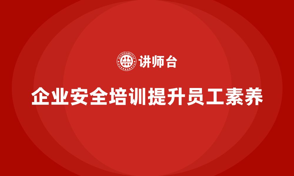 文章企业安全培训内容：加强员工安全意识，提升生产管理水平的缩略图