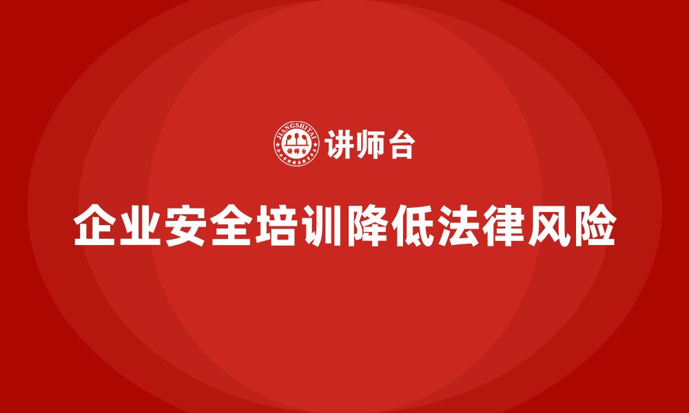 文章企业安全培训内容：通过合规性培训降低企业法律风险的缩略图