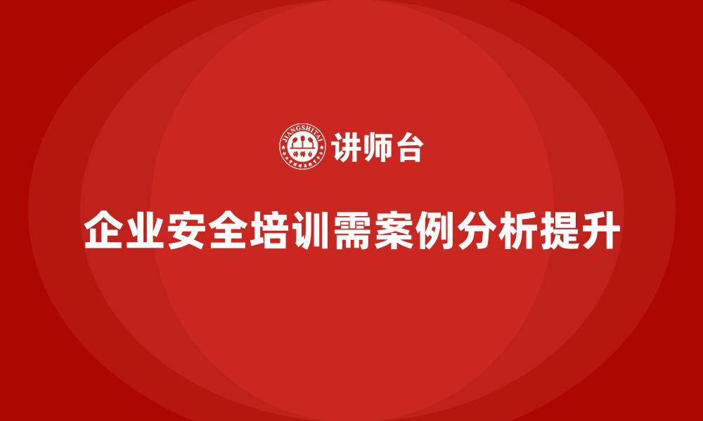 文章企业安全培训内容：通过案例分析提升员工的风险识别能力的缩略图