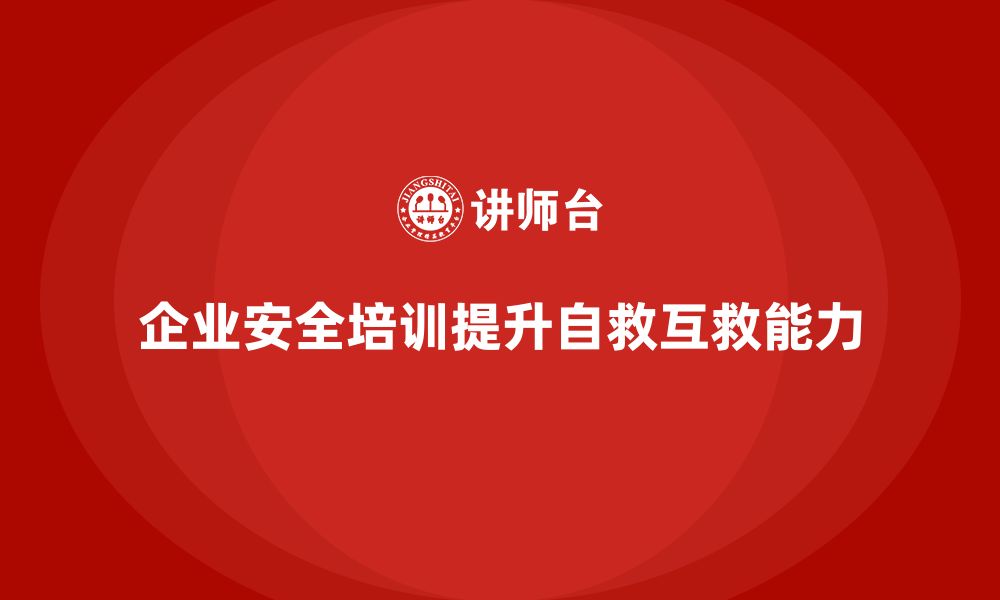 文章企业安全培训内容：强化员工在紧急情况下的自救与互救能力的缩略图