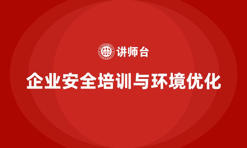 文章企业安全培训内容：减少工伤事故，优化企业生产环境的缩略图