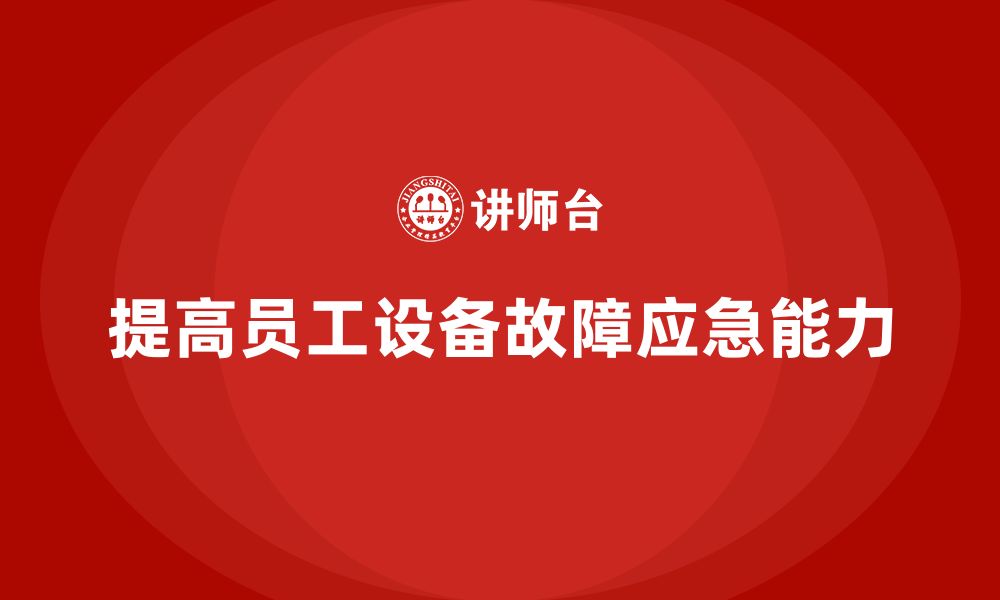 文章企业安全培训内容：提高员工应对设备故障的应急能力的缩略图