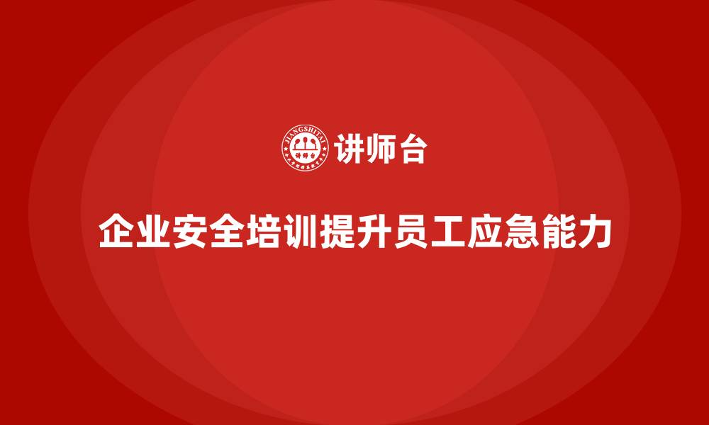 文章企业安全培训内容：提升员工应急处理能力，降低公司损失的缩略图