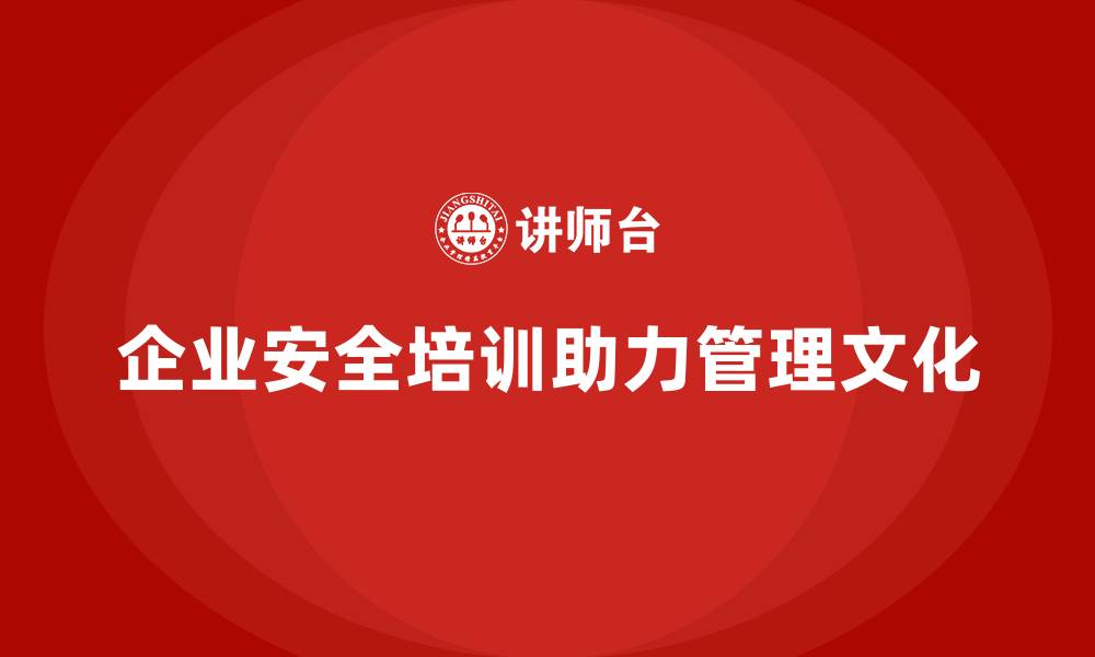 文章企业安全培训内容：助力企业营造高效的安全管理文化的缩略图