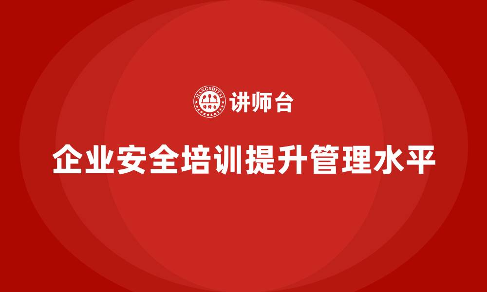 文章企业安全培训内容：帮助企业加强日常安全管理与监控的缩略图