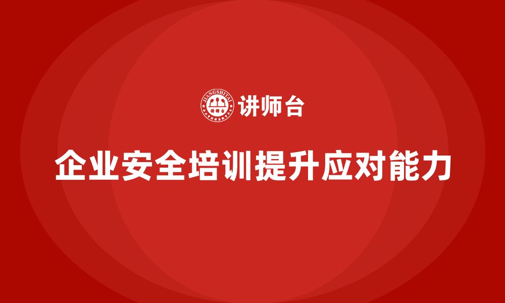 文章企业安全培训内容：通过培训提高企业应对突发安全事件的能力的缩略图