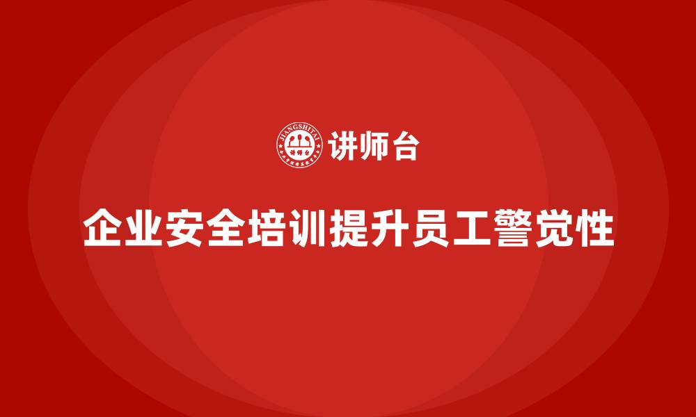 文章企业安全培训内容：提升员工对潜在安全隐患的警觉性的缩略图