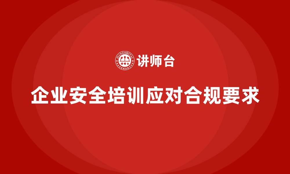 文章企业安全培训内容：帮助企业应对安全检查和保障合规要求的缩略图