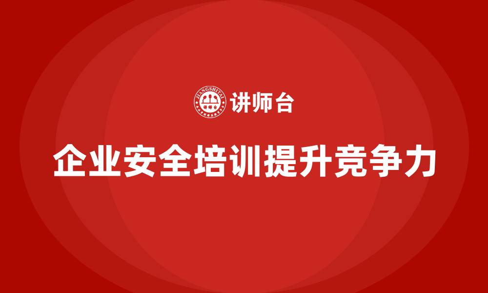 文章企业安全培训内容：助力企业减少安全事故，提升企业竞争力的缩略图