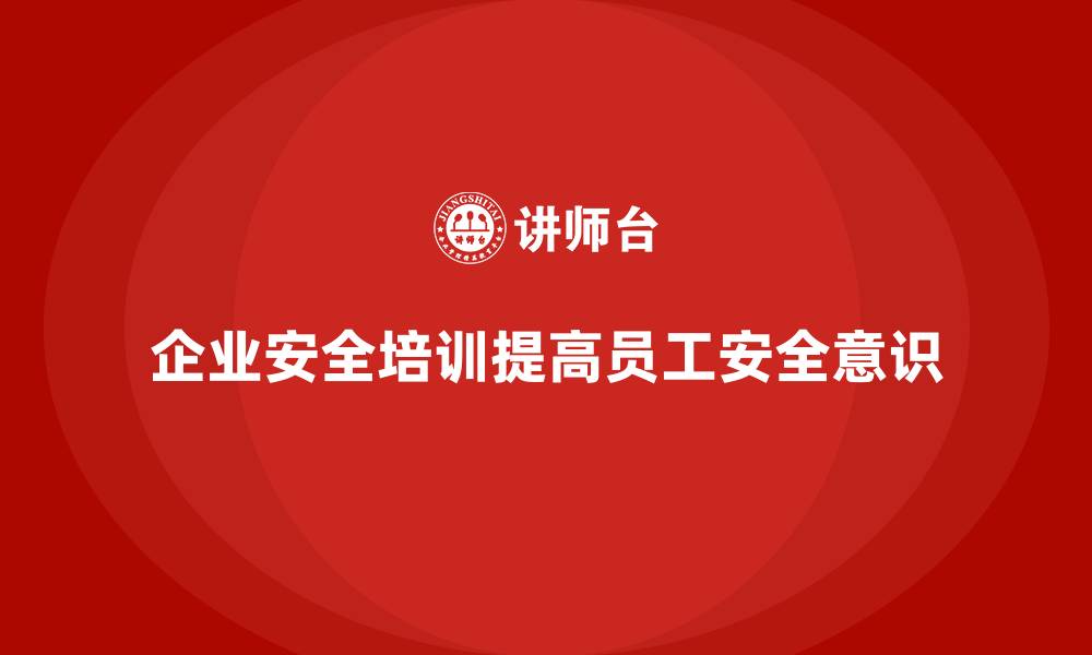 文章企业安全培训内容：保障企业生产稳定，防范高风险操作的缩略图