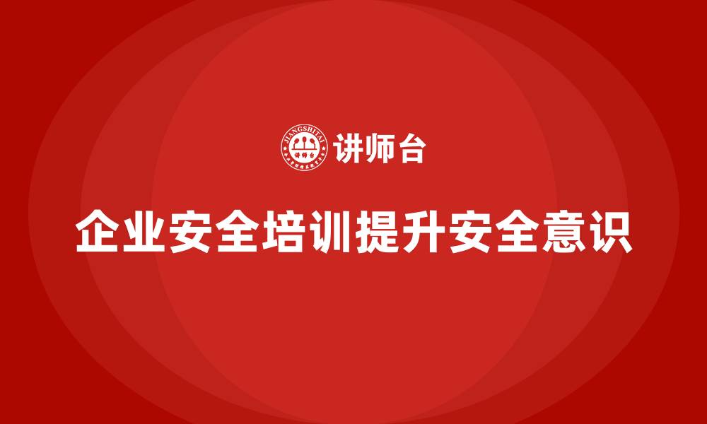 文章企业安全培训内容：提升员工安全防范能力，确保生产安全的缩略图