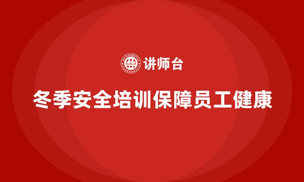 文章企业冬季安全培训：减少风险，保障员工健康的缩略图