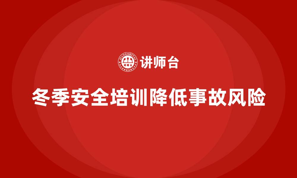 文章冬季安全生产培训：提升安全管理水平，减少事故发生的缩略图