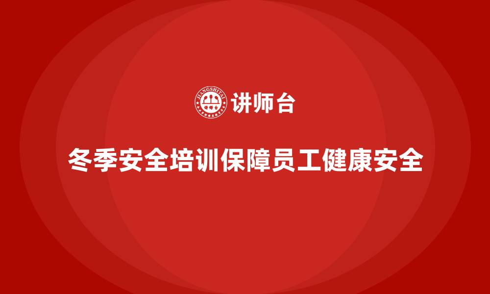 文章企业冬季安全培训：应对寒冷天气的潜在安全风险的缩略图