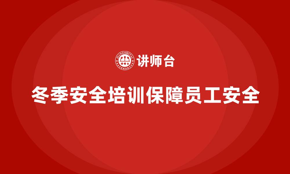 文章冬季安全生产培训：增强员工自我保护能力，避免工伤的缩略图