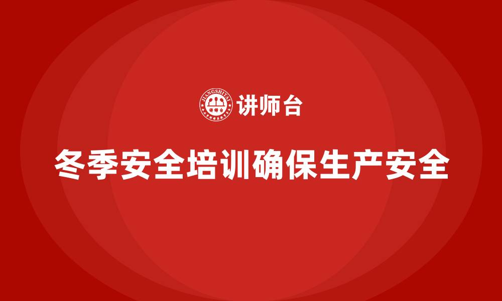 文章企业冬季安全培训：合规经营，确保生产安全的缩略图