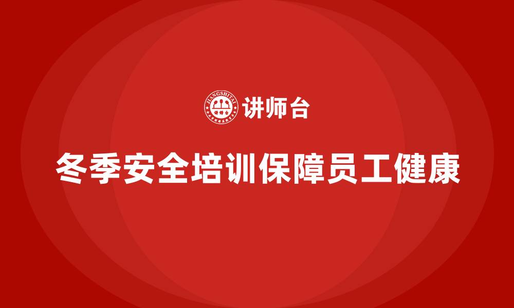 文章冬季安全生产培训：帮助企业有效应对寒冷天气带来的挑战的缩略图