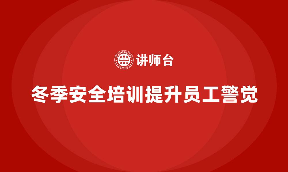 文章冬季安全生产培训：通过培训提高员工对潜在隐患的警觉的缩略图