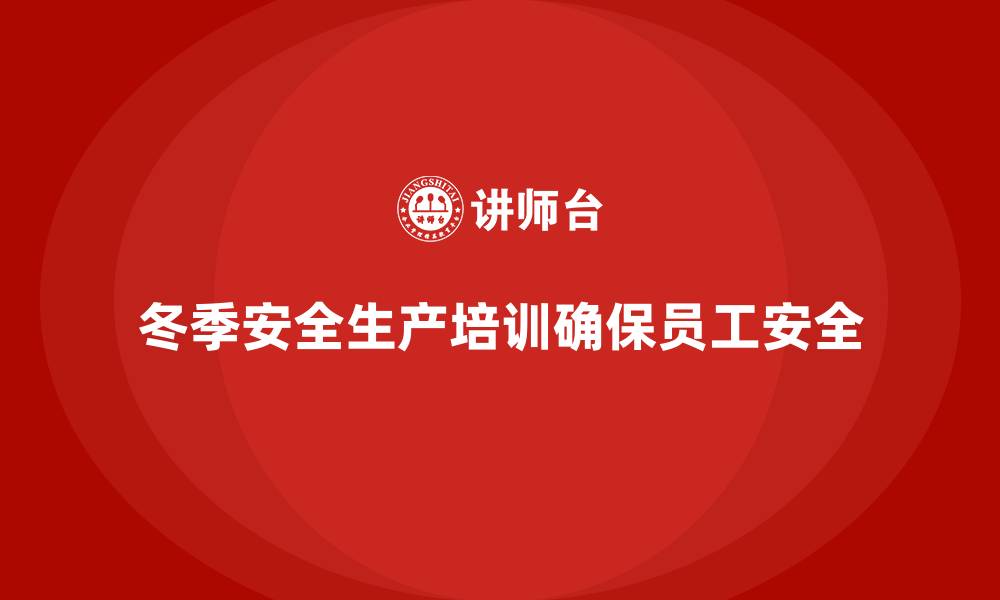 文章冬季安全生产培训：提高员工应对低温天气的能力的缩略图