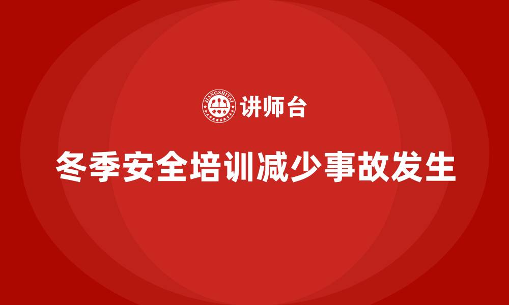 文章企业冬季安全培训：帮助企业减少寒冷季节的事故发生的缩略图
