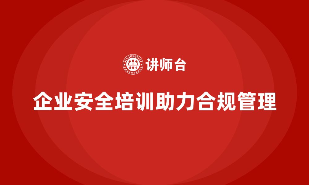 文章企业安全培训：助力合规管理，降低安全隐患的缩略图