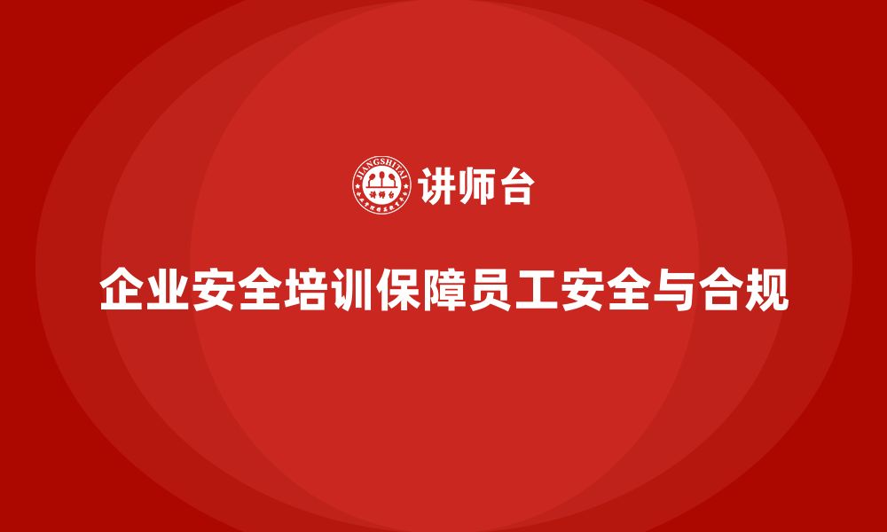 企业安全培训保障员工安全与合规