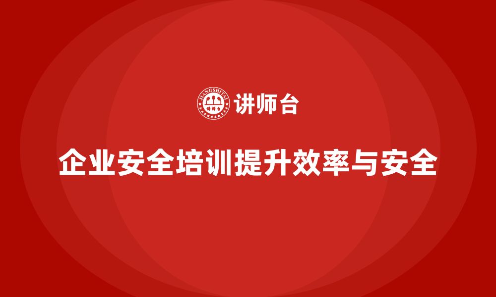 文章企业安全培训：减少事故发生，提高工作效率的缩略图