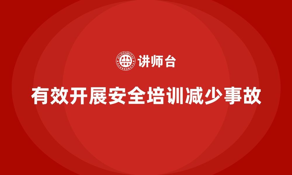 文章如何有效开展企业安全培训，减少生产事故的缩略图