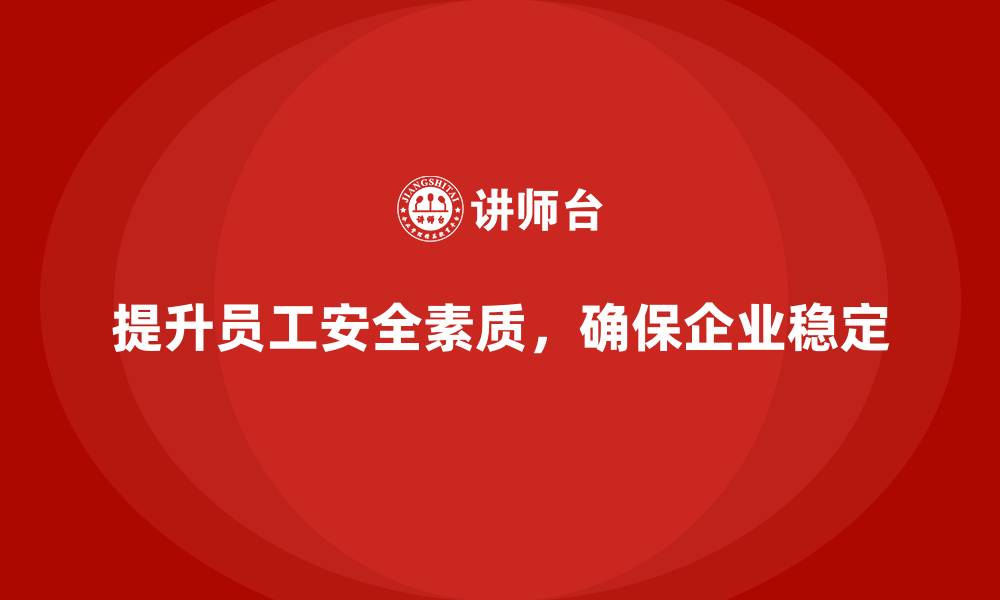 文章提升员工安全素质，保障企业稳定合规运营的缩略图