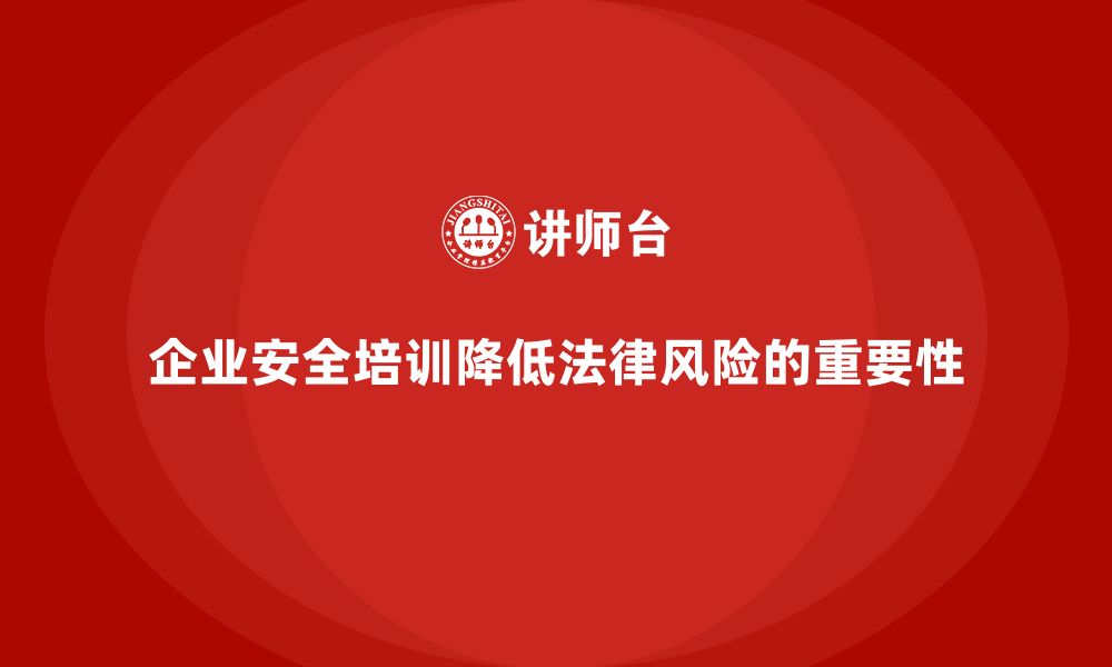 文章企业安全培训：帮助企业降低事故发生的法律风险的缩略图