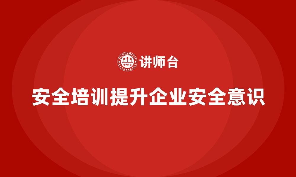 文章企业如何通过安全培训增强全员安全风险意识？的缩略图