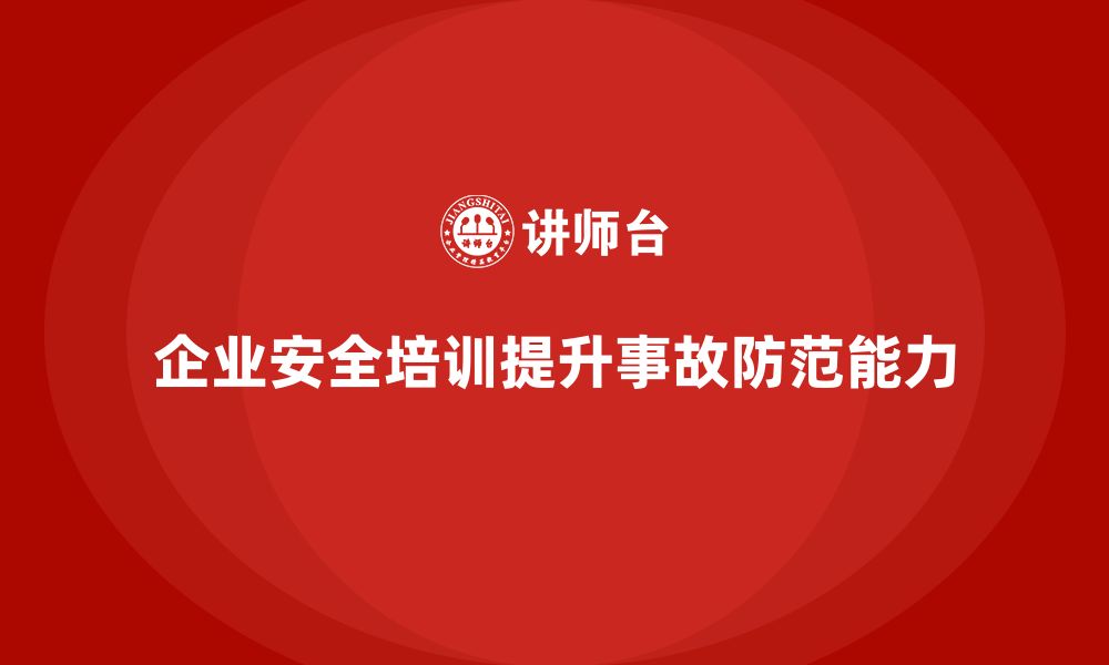 文章企业安全培训：减少生产事故，提高员工安全感的缩略图