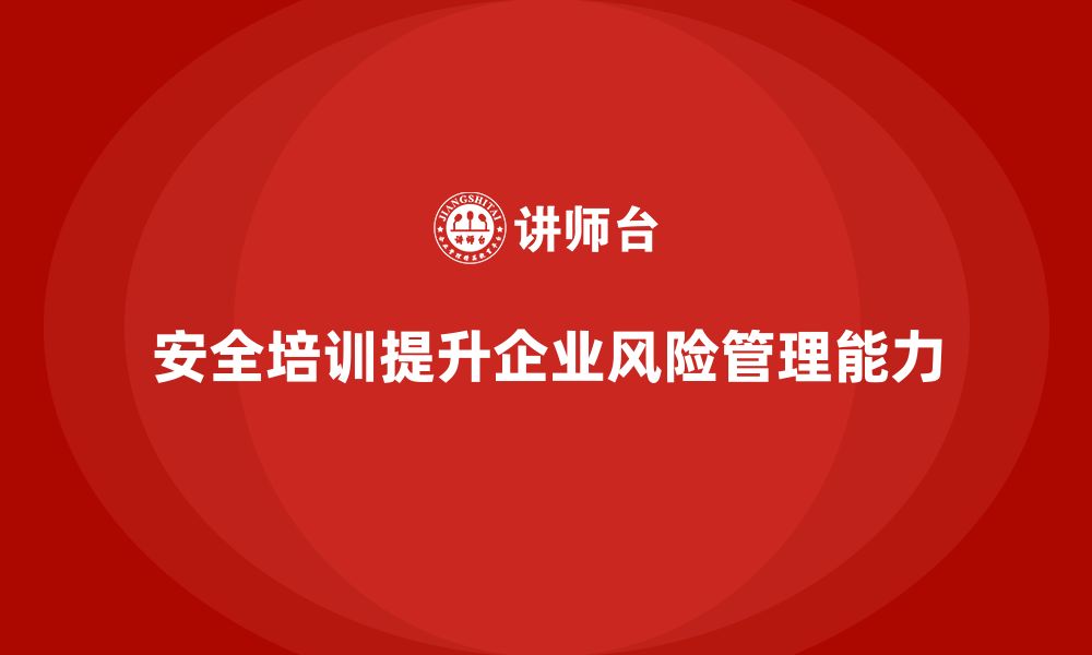 文章如何通过安全培训帮助企业提升整体风险管理能力？的缩略图