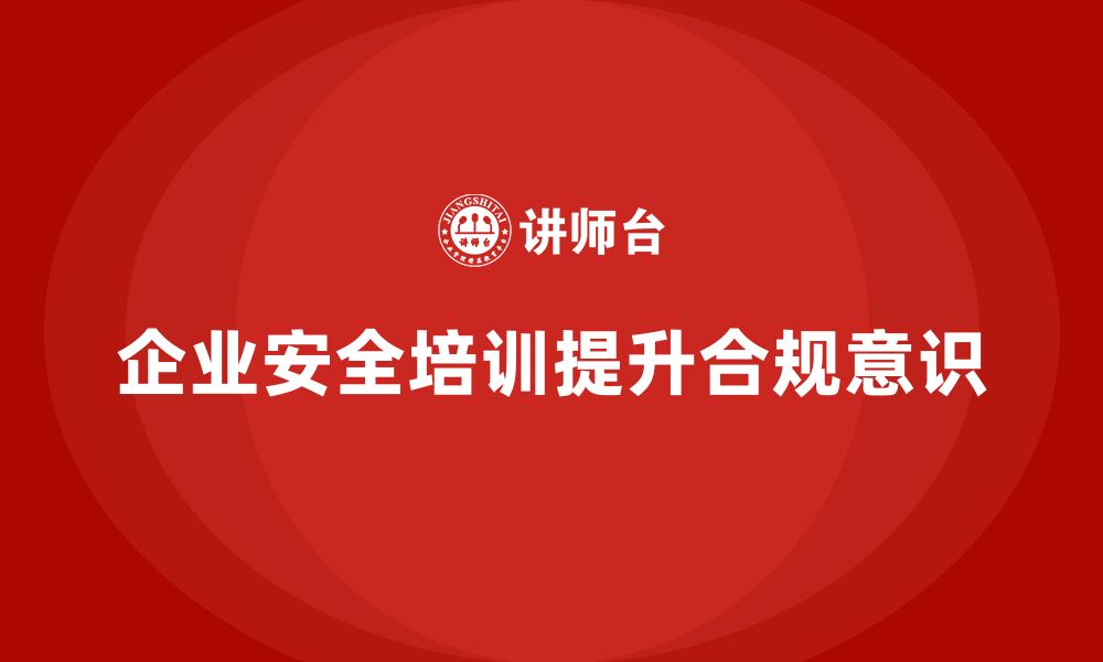 文章企业如何通过安全培训增强全员合规意识？的缩略图