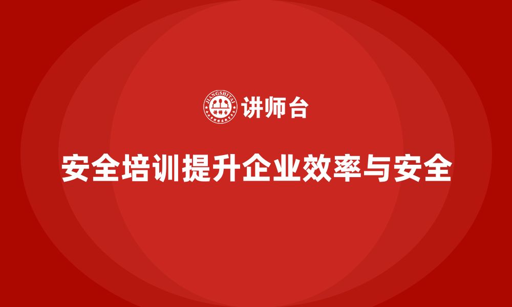 安全培训提升企业效率与安全