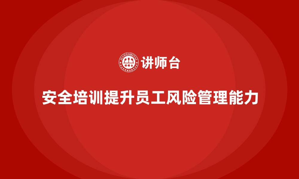 文章如何通过安全培训提高企业员工的安全风险管理能力的缩略图